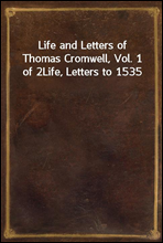 Life and Letters of Thomas Cromwell, Vol. 1 of 2
Life, Letters to 1535