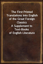 The First Printed Translations into English of the Great Foreign Classics
A Supplement to Text-Books of English Literature