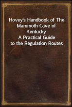 Hovey`s Handbook of The Mammoth Cave of Kentucky
A Practical Guide to the Regulation Routes