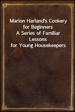 Marion Harland's Cookery for Beginners
A Series of Familiar Lessons for Young Housekeepers