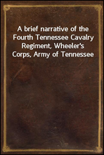 A brief narrative of the Fourth Tennessee Cavalry Regiment, Wheeler's Corps, Army of Tennessee