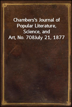 Chambers`s Journal of Popular Literature, Science, and Art, No. 708
July 21, 1877