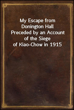 My Escape from Donington Hall
Preceded by an Account of the Siege of Kiao-Chow in 1915