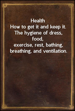 Health
How to get it and keep it. The hygiene of dress, food,
exercise, rest, bathing, breathing, and ventilation.