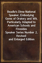 Beadle`s Dime National Speaker, Embodying Gems of Oratory and Wit, Particularly Adapted to American Schools and Firesides
Speaker Series Number 2, Revised and Enlarged Edition