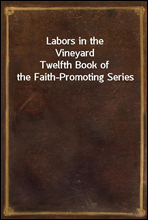 Labors in the Vineyard
Twelfth Book of the Faith-Promoting Series