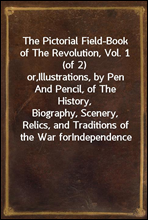 The Pictorial Field-Book of The Revolution, Vol. 1 (of 2)
or,Illustrations, by Pen And Pencil, of The History,
Biography, Scenery, Relics, and Traditions of the War for
Independence