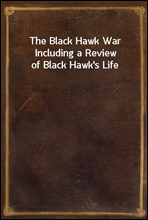 The Black Hawk War Including a Review of Black Hawk`s Life