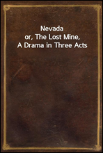 Nevada
or, The Lost Mine, A Drama in Three Acts