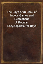 The Boy's Own Book of Indoor Games and Recreations
A Popular Encyclopædia for Boys