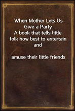 When Mother Lets Us Give a Party
A book that tells little folk how best to entertain and
amuse their little friends