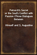 Petrarch`s Secret
or the Soul`s Conflict with Passion (Three Dialogues Between
Himself and S. Augustine