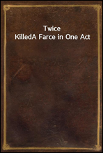 Twice Killed
A Farce in One Act