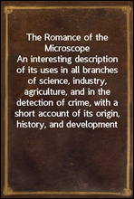 The Romance of the Microscope
An interesting description of its uses in all branches of science, industry, agriculture, and in the detection of crime, with a short account of its origin, history, and