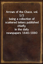 Arrows of the Chace, vol. 1/2
being a collection of scattered letters published chiefly
in the daily newspapers 1840-1880