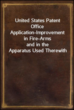 United States Patent Office Application-Improvement in Fire-Arms
and in the Apparatus Used Therewith