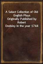 A Select Collection of Old English Plays
Originally Published by Robert Dodsley in the year 1744