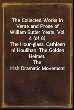 The Collected Works in Verse and Prose of William Butler Yeats, Vol. 4 (of 8)
The Hour-glass. Cathleen ni Houlihan. The Golden Helmet.
The Irish Dramatic Movement