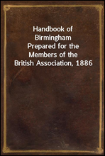 Handbook of Birmingham
Prepared for the Members of the British Association, 1886