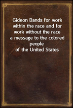 Gideon Bands for work within the race and for work without the race
a message to the colored people of the United States