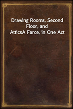 Drawing Rooms, Second Floor, and Attics
A Farce, in One Act