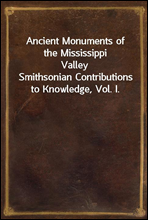 Ancient Monuments of the Mississippi Valley
Smithsonian Contributions to Knowledge, Vol. I.