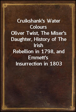 Cruikshank`s Water Colours
Oliver Twist, The Miser`s Daughter, History of The Irish
Rebellion in 1798, and Emmett`s Insurrection in 1803