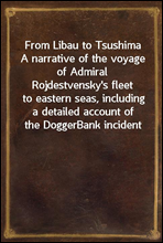 From Libau to Tsushima
A narrative of the voyage of Admiral Rojdestvensky's fleet
to eastern seas, including a detailed account of the Dogger
Bank incident