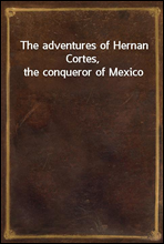 The adventures of Hernan Cortes, the conqueror of Mexico