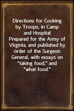 Directions for Cooking by Troops, in Camp and Hospital
Prepared for the Army of Virginia, and published by order
of the Surgeon General, with essays on 