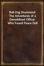 Bull-Dog Drummond
The Adventures of a Demobilized Officer Who Found Peace Dull