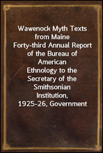 Wawenock Myth Texts from Maine
Forty-third Annual Report of the Bureau of American
Ethnology to the Secretary of the Smithsonian Institution,
1925-26, Government Printing Office, Washington, 1928,
pag