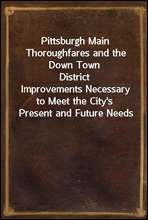 Pittsburgh Main Thoroughfares and the Down Town District
Improvements Necessary to Meet the City's Present and Future Needs