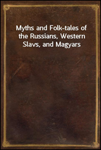 Myths and Folk-tales of the Russians, Western Slavs, and Magyars