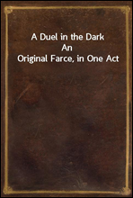 A Duel in the Dark
An Original Farce, in One Act