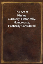 The Art of Kissing
Curiously, Historically, Humorously, Poetically Considered