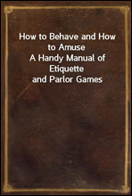 How to Behave and How to Amuse
A Handy Manual of Etiquette and Parlor Games