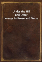 Under the Hill
and Other essays in Prose and Verse