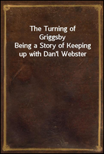 The Turning of Griggsby
Being a Story of Keeping up with Dan`l Webster