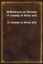 Mollentrave on Women; A comedy in three acts
A comedy in three acts