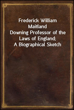 Frederick William Maitland
Downing Professor of the Laws of England; A Biographical Sketch
