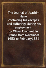 The Journal of Joachim Hane
containing his escapes and sufferings during his employment
by Oliver Cromwell in France from November 1653 to February
1654