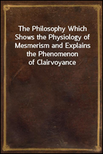 The Philosophy Which Shows the Physiology of Mesmerism and Explains the Phenomenon of Clairvoyance