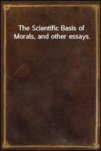 The Scientific Basis of Morals, and other essays.