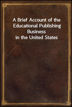 A Brief Account of the Educational Publishing Business in the United States