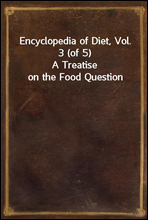 Encyclopedia of Diet, Vol. 3 (of 5)
A Treatise on the Food Question