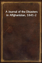 A Journal of the Disasters in Affghanistan, 1841-2