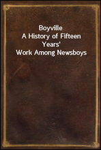 Boyville
A History of Fifteen Years` Work Among Newsboys