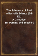 The Substance of Faith Allied with Science (6th Ed.)
A Catechism for Parents and Teachers