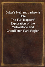 Colter's Hell and Jackson's Hole
The Fur Trappers' Exploration of the Yellowstone and Grand
Teton Park Region